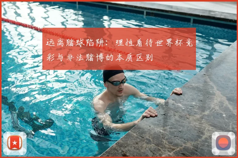 远离赌球陷阱:理性看待世界杯竞彩与非法赌博的本质区别