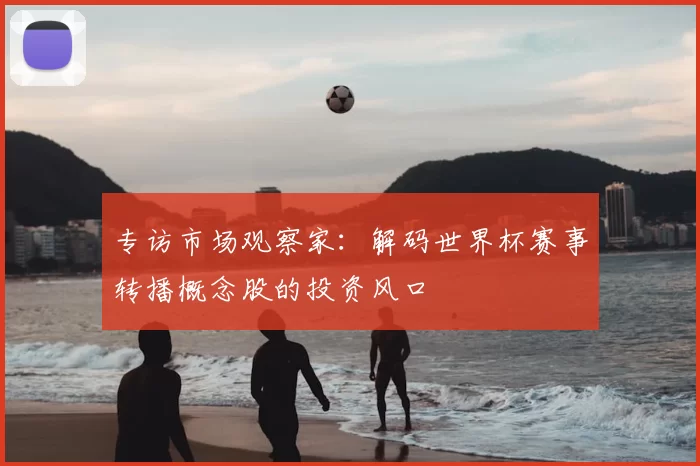 专访市场观察家：解码世界杯赛事转播概念股的投资风口