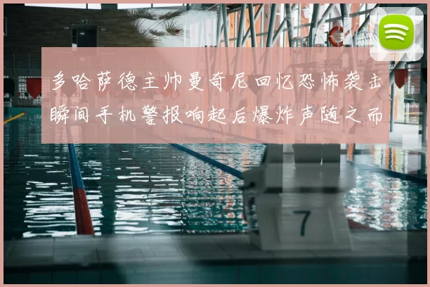 多哈萨德主帅曼奇尼回忆恐怖袭击瞬间手机警报响起后爆炸声随之而来