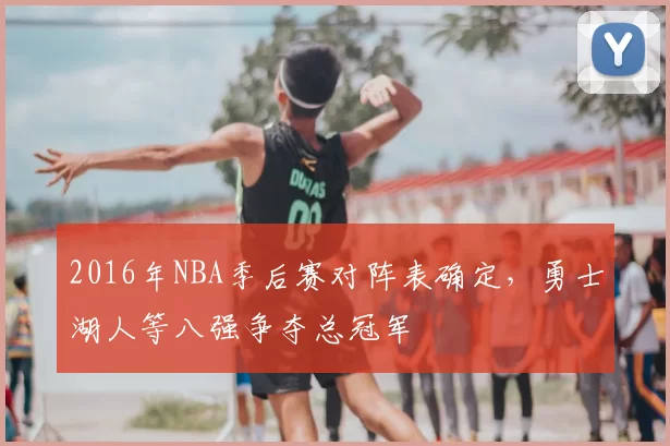 2016年NBA季后赛对阵表确定，勇士湖人等八强争夺总冠军