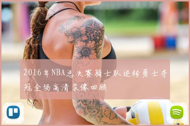 2016年NBA总决赛骑士队逆转勇士夺冠全场高清录像回顾
