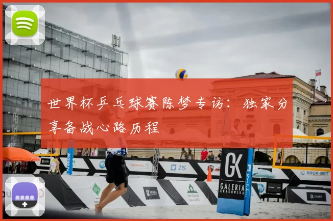 世界杯乒乓球赛陈梦专访:独家分享备战心路历程
