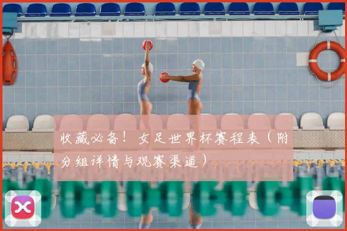 收藏必备!女足世界杯赛程表(附分组详情与观赛渠道)
