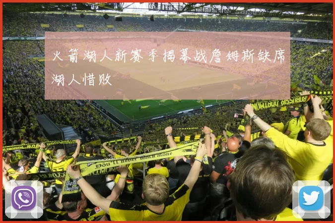 火箭湖人新赛季揭幕战詹姆斯缺席湖人惜败