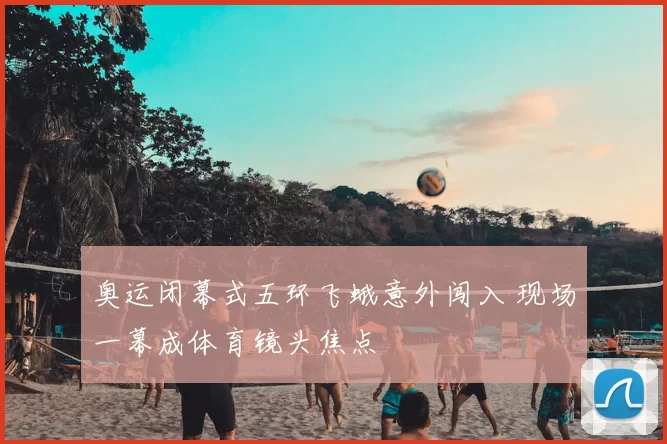 奥运闭幕式五环飞蛾意外闯入 现场一幕成体育镜头焦点