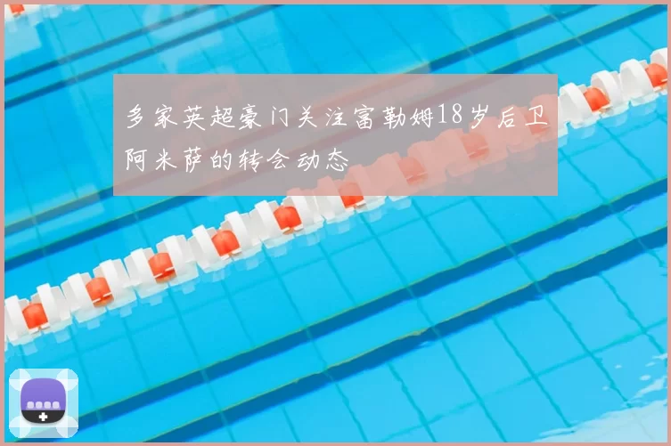 多家英超豪门关注富勒姆18岁后卫阿米萨的转会动态
