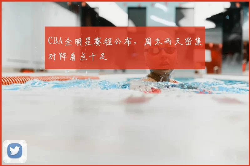 CBA全明星赛程公布，周末两天密集对阵看点十足