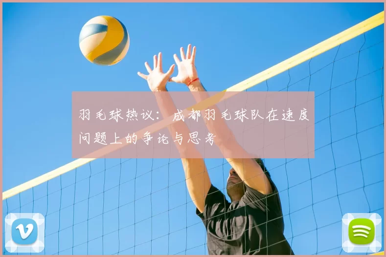 羽毛球热议：成都羽毛球队在速度问题上的争论与思考