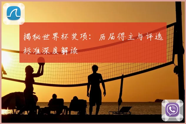 揭秘世界杯奖项：历届得主与评选标准深度解读