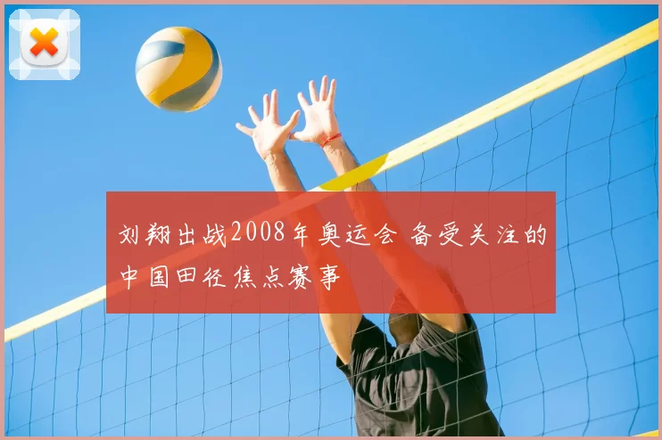 刘翔出战2008年奥运会 备受关注的中国田径焦点赛事
