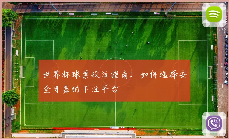 世界杯球票投注指南：如何选择安全可靠的下注平台