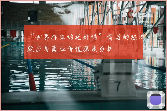 “世界杯你的还好吗”背后的经济效应与商业价值深度分析