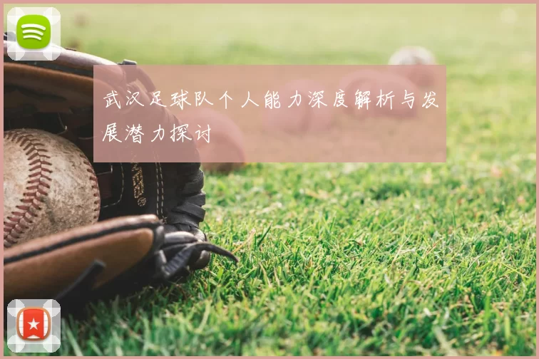 武汉足球队个人能力深度解析与发展潜力探讨