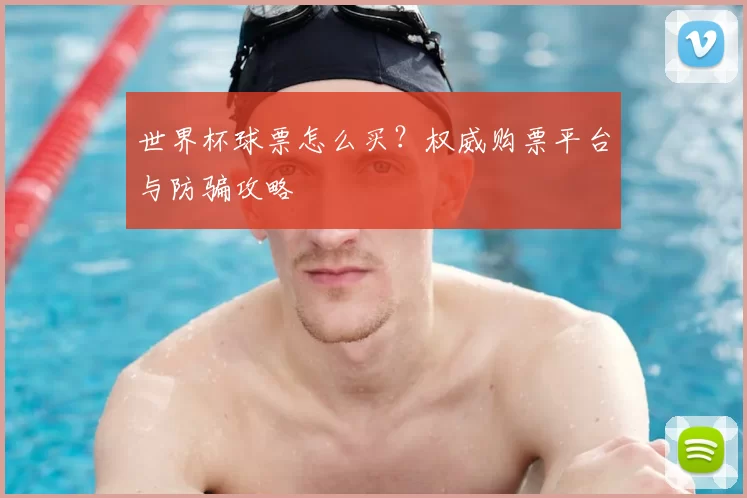 世界杯球票怎么买?权威购票平台与防骗攻略