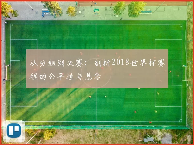 从分组到决赛：剖析2018世界杯赛程的公平性与悬念