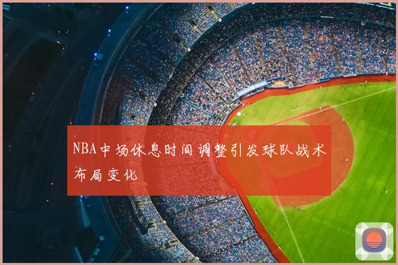 NBA中场休息时间调整引发球队战术布局变化