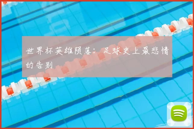 世界杯英雄陨落：足球史上最悲情的告别