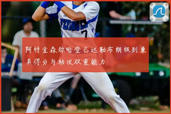 阿特金森称哈登已达勒布朗级别兼具得分与助攻双重能力