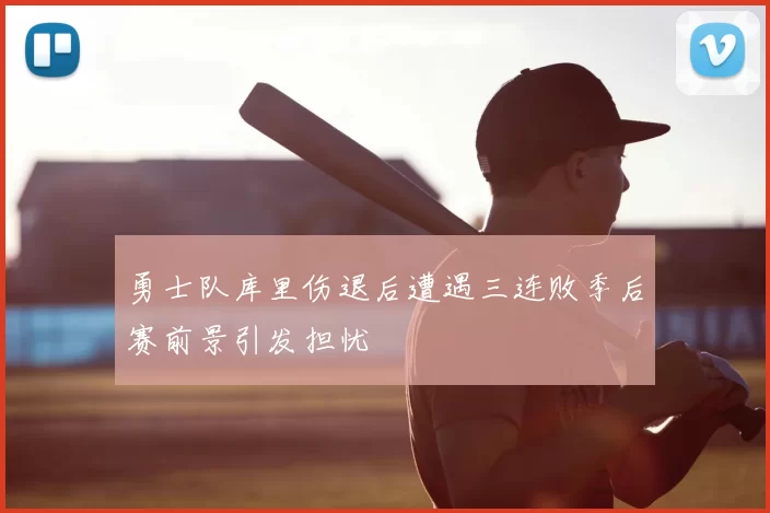勇士队库里伤退后遭遇三连败季后赛前景引发担忧