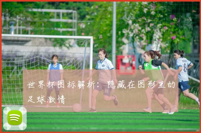 世界杯图标解析:隐藏在图形里的足球激情