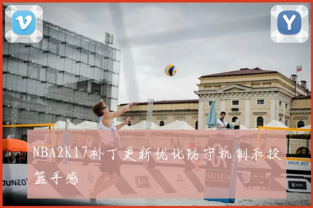 NBA2K17补丁更新优化防守机制和投篮手感