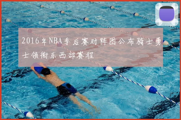 2016年NBA季后赛对阵图公布骑士勇士领衔东西部赛程