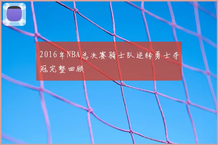 2016年NBA总决赛骑士队逆转勇士夺冠完整回顾