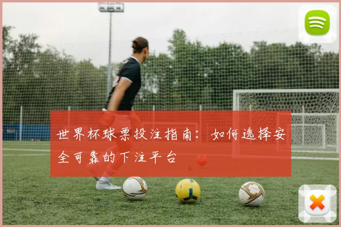 世界杯球票投注指南：如何选择安全可靠的下注平台