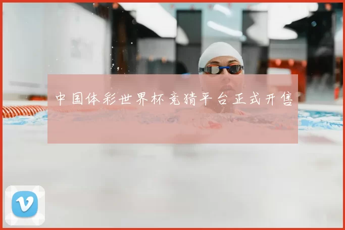 中国体彩世界杯竞猜平台正式开售