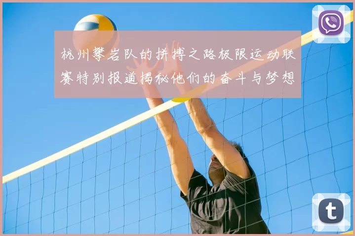 杭州攀岩队的拼搏之路极限运动联赛特别报道揭秘他们的奋斗与梦想