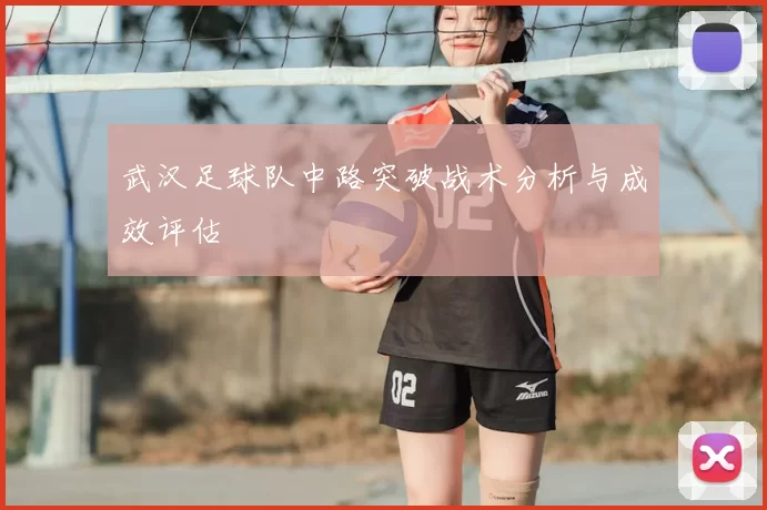 武汉足球队中路突破战术分析与成效评估