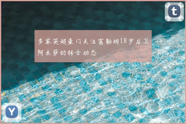 多家英超豪门关注富勒姆18岁后卫阿米萨的转会动态