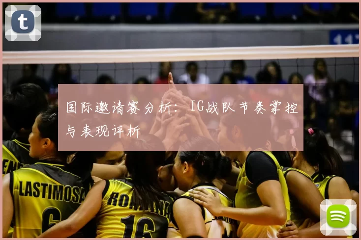 国际邀请赛分析：IG战队节奏掌控与表现评析