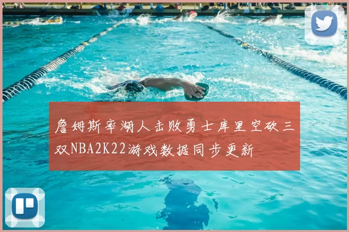 詹姆斯率湖人击败勇士库里空砍三双NBA2K22游戏数据同步更新