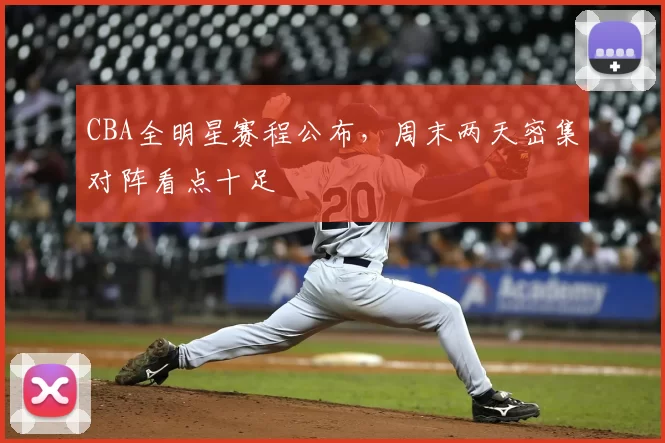 CBA全明星赛程公布，周末两天密集对阵看点十足