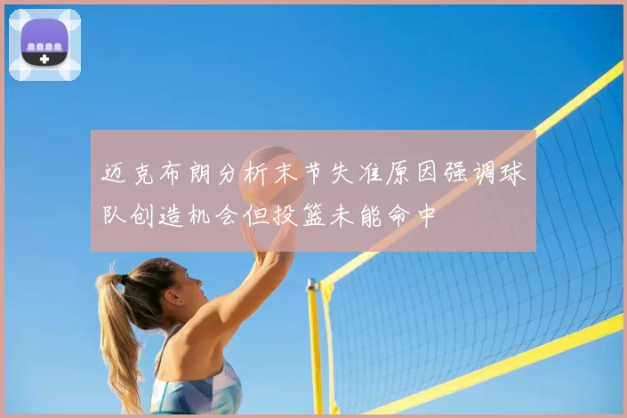 迈克布朗分析末节失准原因强调球队创造机会但投篮未能命中