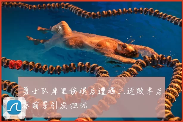 勇士队库里伤退后遭遇三连败季后赛前景引发担忧