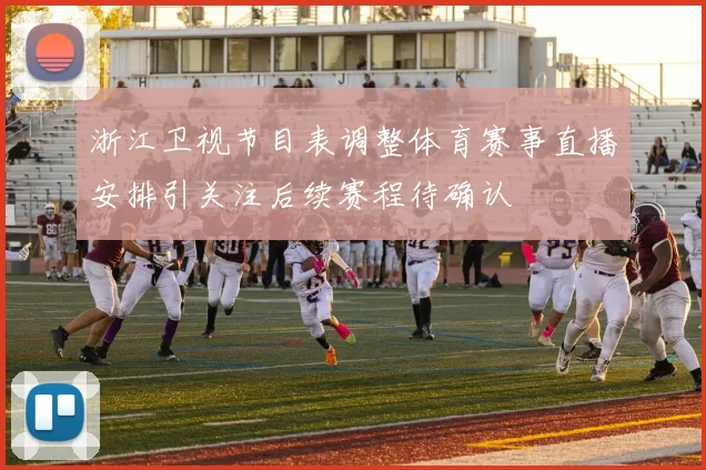 浙江卫视节目表调整体育赛事直播安排引关注后续赛程待确认