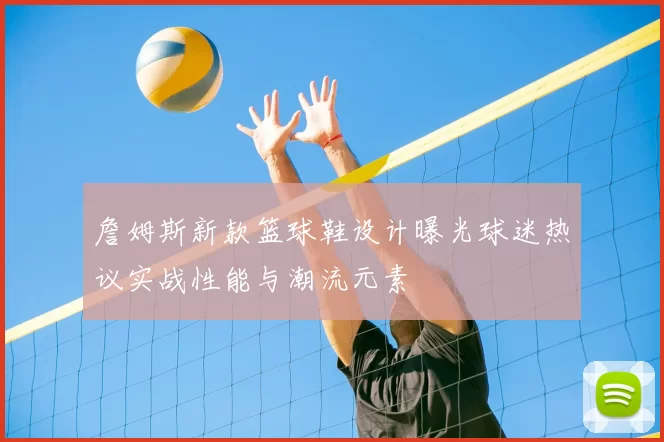 詹姆斯新款篮球鞋设计曝光球迷热议实战性能与潮流元素