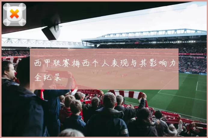 西甲联赛梅西个人表现与其影响力全纪录