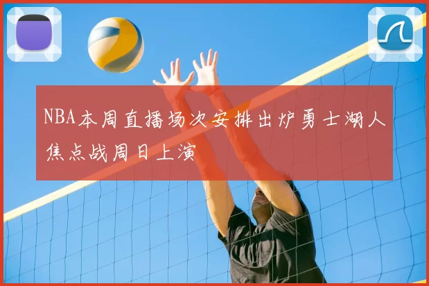 NBA本周直播场次安排出炉勇士湖人焦点战周日上演