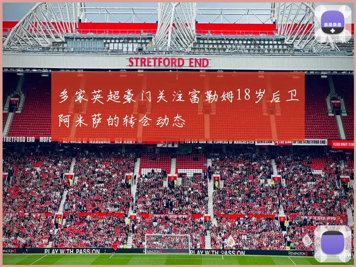 多家英超豪门关注富勒姆18岁后卫阿米萨的转会动态
