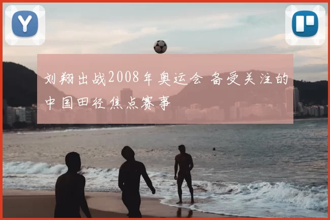 刘翔出战2008年奥运会 备受关注的中国田径焦点赛事