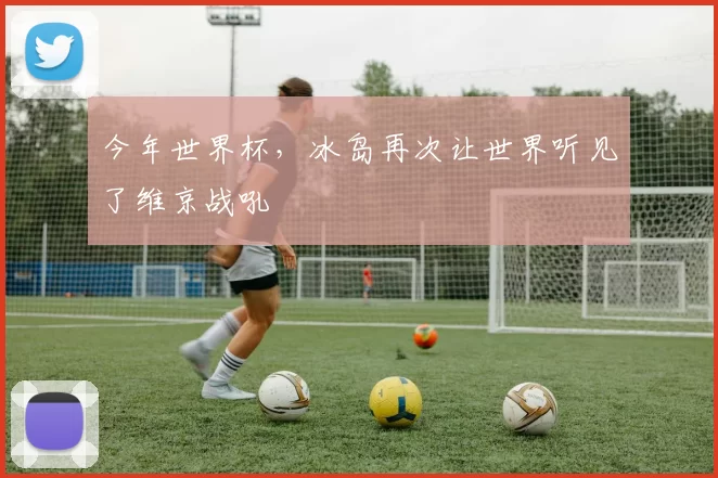 今年世界杯，冰岛再次让世界听见了维京战吼