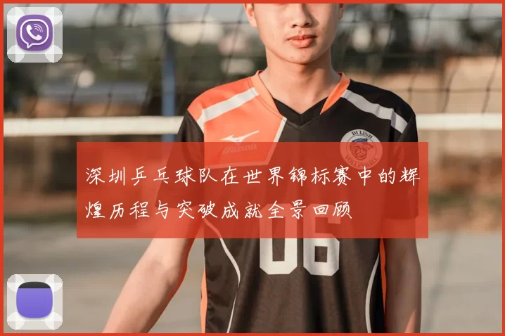 深圳乒乓球队在世界锦标赛中的辉煌历程与突破成就全景回顾