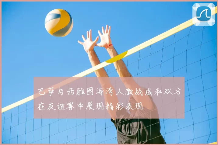 巴萨与西雅图海湾人激战成和双方在友谊赛中展现精彩表现