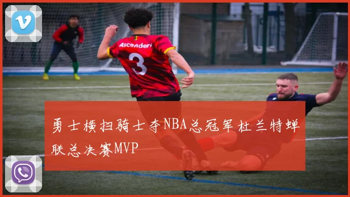 勇士横扫骑士夺NBA总冠军杜兰特蝉联总决赛MVP
