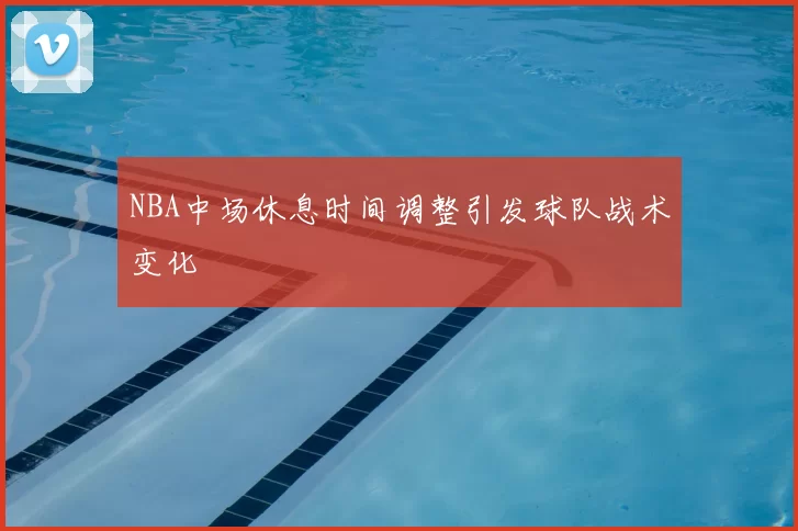 NBA中场休息时间调整引发球队战术变化