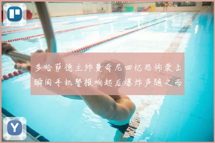 多哈萨德主帅曼奇尼回忆恐怖袭击瞬间手机警报响起后爆炸声随之而来