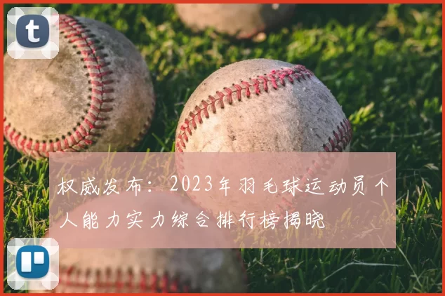 权威发布：2023年羽毛球运动员个人能力实力综合排行榜揭晓